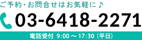 ご予約・お問合せはお気軽に♪ 03-6418-2271 電話受付 9：00～17：00（平日）